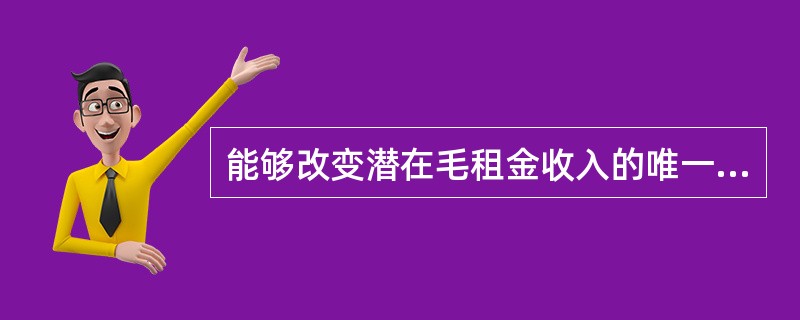 能够改变潜在毛租金收入的唯一因素是租金水平的变化或可出租面积的变化，它代表物业实际获取的收入。（　　）