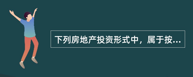 下列房地产投资形式中，属于按经济活动类型划分的有（　）。