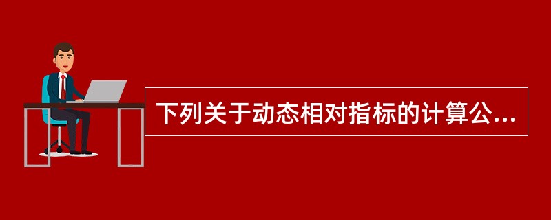 下列关于动态相对指标的计算公式，正确的是（　）。