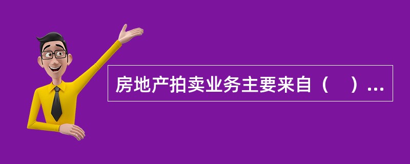 房地产拍卖业务主要来自（　）委托。