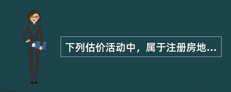 下列估价活动中，属于注册房地产估价师权利的有（　）。