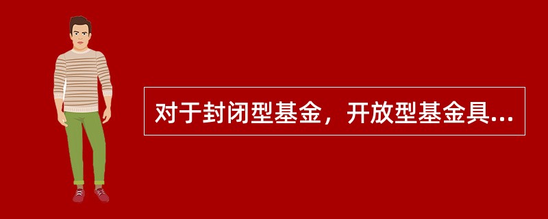 对于封闭型基金，开放型基金具有的特征是（　）。