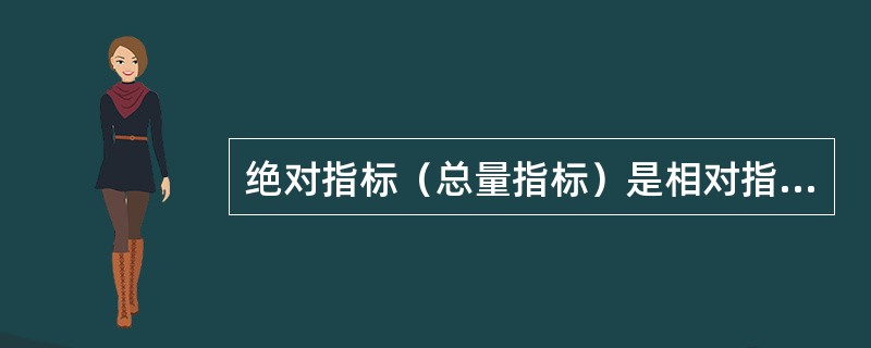 绝对指标（总量指标）是相对指标的派生指标，它把对比的总量指标的绝对水平及其差异进行抽象化。（　　）