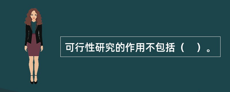 可行性研究的作用不包括（　）。