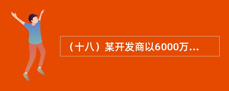 （十八）某开发商以6000万元购置了一宗商住用地50年的使用权。该宗地的规划建设用地面积为4500m2，容积率为7.5，建筑密度为65%，建筑层数共20层，从地下2层至地上3层建筑面积均相等。地下2层