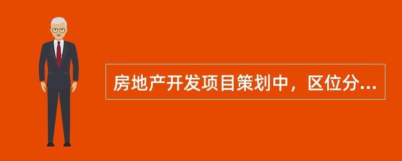 房地产开发项目策划中，区位分析与选择包括（　）。