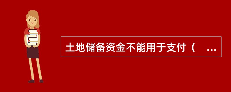 土地储备资金不能用于支付（　　）。