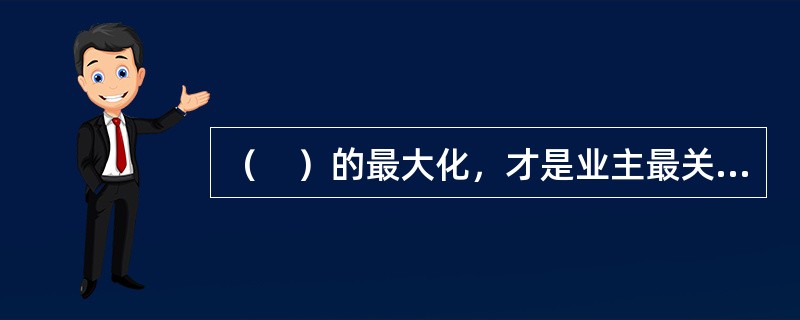 （　）的最大化，才是业主最关心的问题，也是考察物业服务企业的物业管理工作成功与否的主要方面。