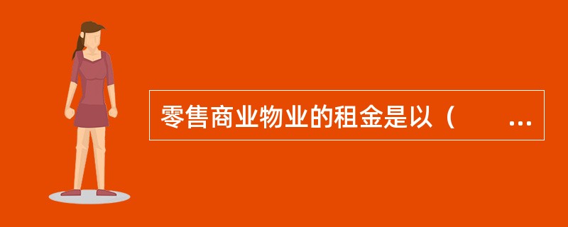 零售商业物业的租金是以（　　）为基础计算的。