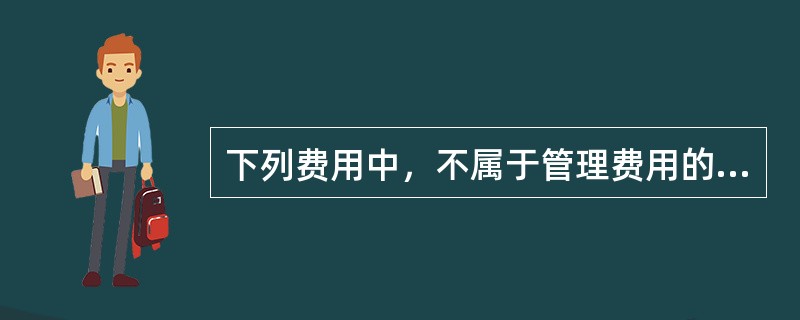 下列费用中，不属于管理费用的是（　　）。