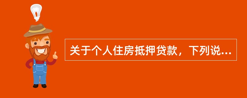 关于个人住房抵押贷款，下列说法不正确的是（　　）。
