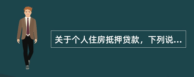 关于个人住房抵押贷款，下列说法不正确的是（　　）。