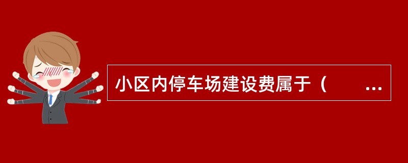 小区内停车场建设费属于（　　）。