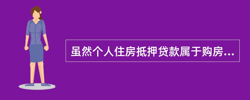 虽然个人住房抵押贷款属于购房者的消费性贷款，通常与开发商没有直接关系，但由于开发项目预售或销售的情况，无论是期房还是现房，金融机构发放的个人住房抵押贷款的风险不只来自于申请贷款的购房者，也可能来自于开