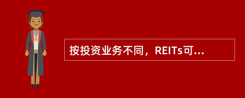 按投资业务不同，REITs可分为（　　）。