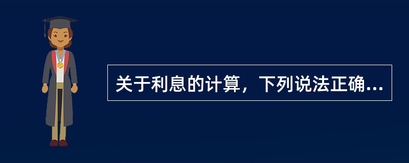 关于利息的计算，下列说法正确的有（　）。