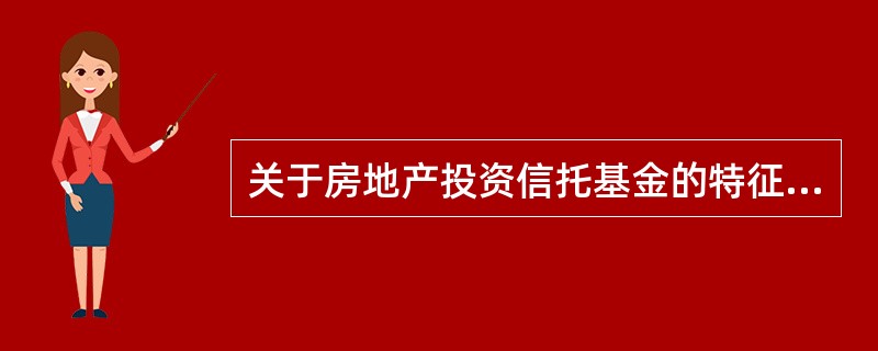 关于房地产投资信托基金的特征，说法不正确的是（　）。