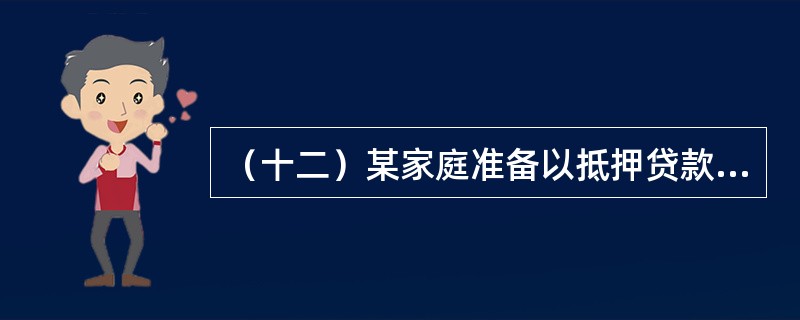 （十二）某家庭准备以抵押贷款方式购买一套住房。该家庭月总收入7000元，最多能以月总收入的25%支付住房贷款的月还款额。年贷款利率为6%，最长贷款期限20年。最低首付款为房价的30%，若采用按月等额偿