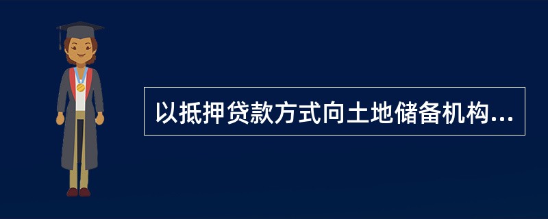 以抵押贷款方式向土地储备机构发放贷款，贷款额度不得超过所收购土地评估价值的70％，贷款期限最长不得超过（　　）年。