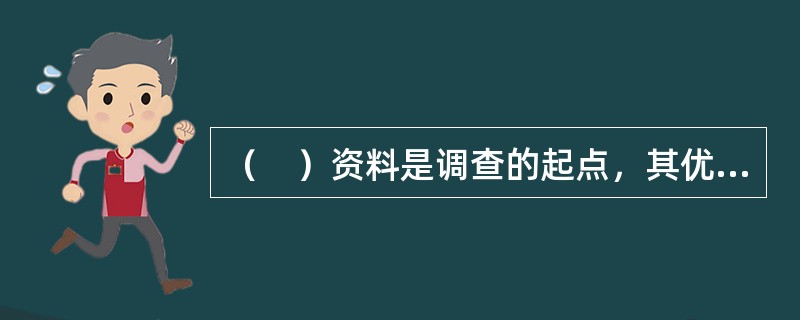 （　）资料是调查的起点，其优点是成本低及可以立即使用。