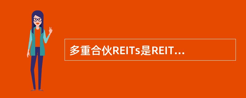 多重合伙REITs是REITs直接拥有房地产的同时，还通过经营合伙制企业的方式拥有部分房地产。这种灵活的股权交换，不但使REITs的投资者获得了经营权股份，而且会给原物业所有者带来资产组合多元化和合理