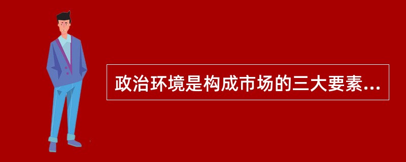 政治环境是构成市场的三大要素之一。（　　）