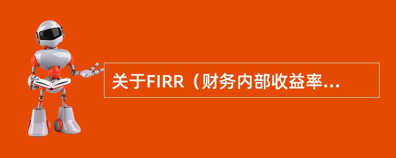 关于FIRR（财务内部收益率）的说法，正确的有（　　）。[2015年真题]