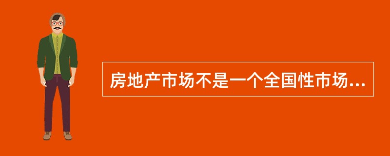 房地产市场不是一个全国性市场，更不是一个全球性市场，而是一个地区性市场的根本原因是房地产的（　）特性。