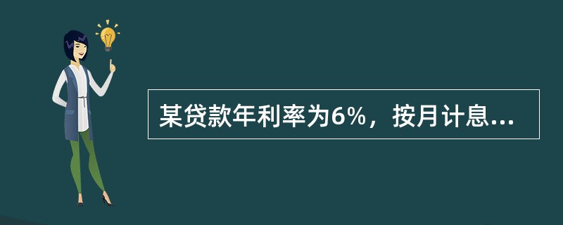 某贷款年利率为6%，按月计息，则该贷款的实际利率为6.07%。（　）