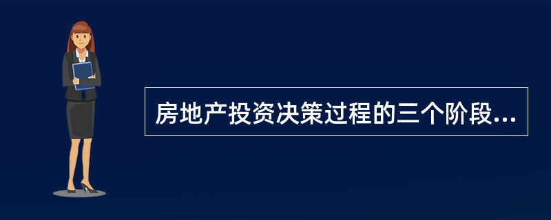 房地产投资决策过程的三个阶段分别是（　）。