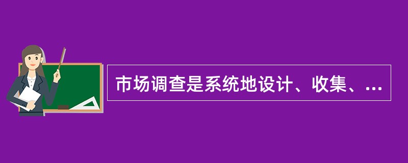 市场调查是系统地设计、收集、分析并报告与公司面临的特定市场营销状况有关的数据的过程。（　　）