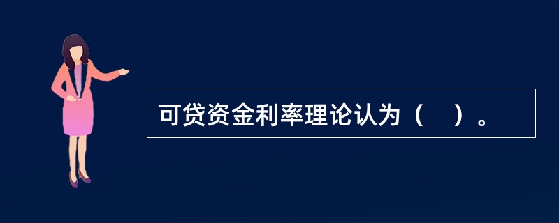 可贷资金利率理论认为（　）。