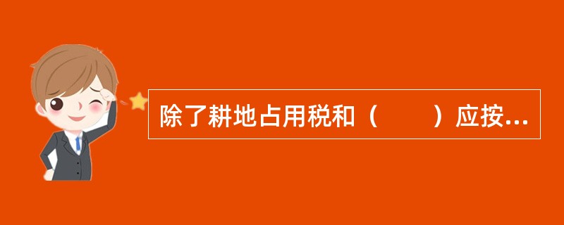 除了耕地占用税和（　　）应按面积和税额标准征收不需要房地产估价提供有关服务之外，其他我国现行的房地产税收和与房地产相关的税收都需要房地产估价提供有关服务。