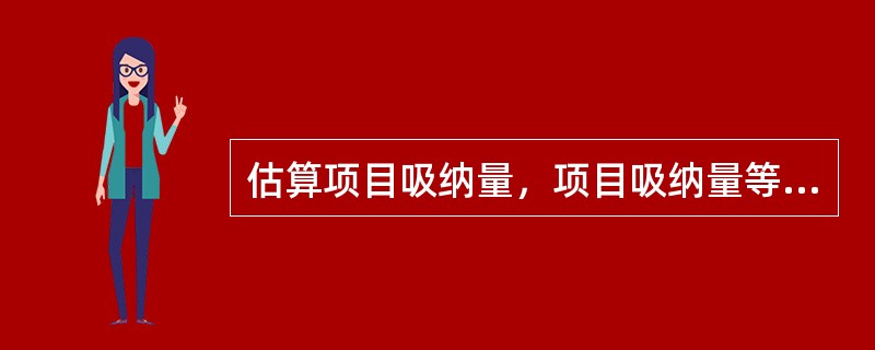 估算项目吸纳量，项目吸纳量等于市场供求缺口（未满足需求量）和拟开发项目市场占有率的乘积。（　）