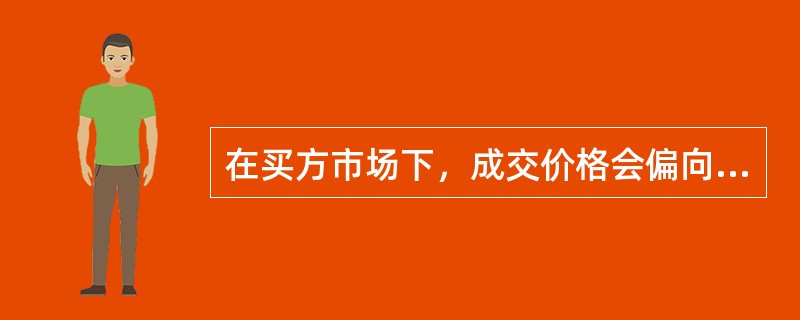 在买方市场下，成交价格会偏向买方最高出价；在卖方市场下，成交价格偏向卖方最低要价。（　）