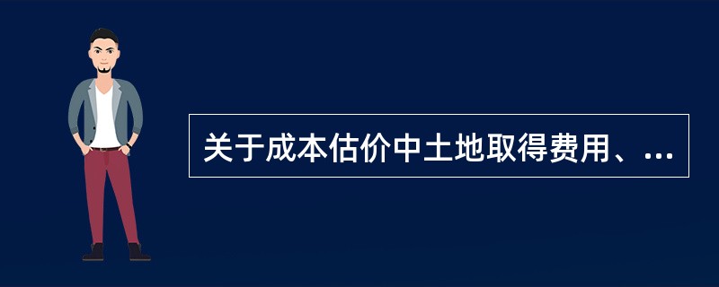 关于成本估价中土地取得费用、建设成本、管理费用、销售费用估算的说法，正确的是（　　）。