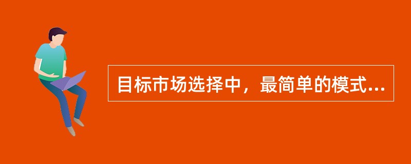 目标市场选择中，最简单的模式是（　）模式。