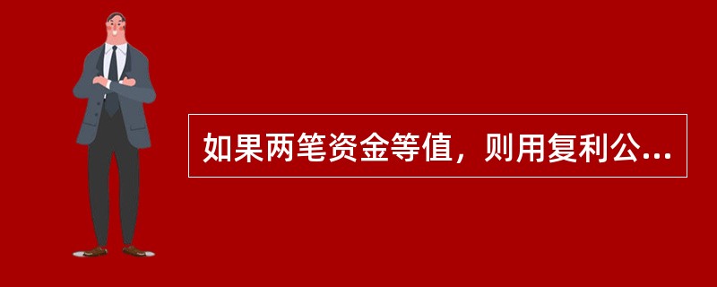 如果两笔资金等值，则用复利公式把它们换到任何时点，变换成任何支付形式，都是等值的。（　　）