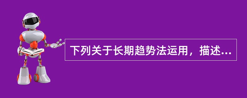 下列关于长期趋势法运用，描述错误的是（　）。