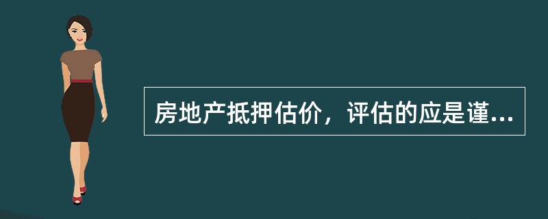 房地产抵押估价，评估的应是谨慎价值。（　）