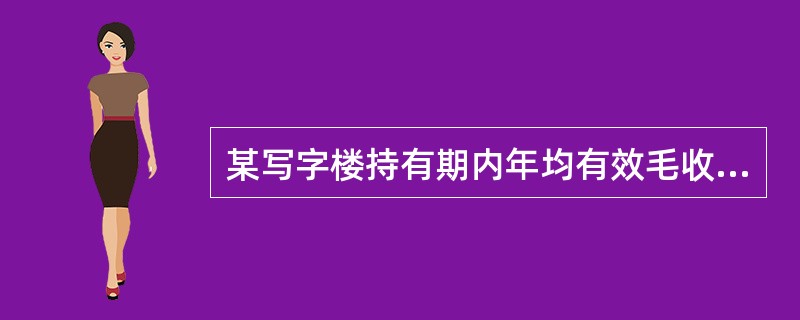 某写字楼持有期内年均有效毛收入为400万元，运营费用率为30%，预计持有至5年未出售时的总价为6000万元，销售税费率为6%，报酬率中无风险报酬率为6%，风险报酬率为无风险报酬率的25%，则该写字楼目