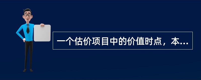 一个估价项目中的价值时点，本质上是由（　）决定的。