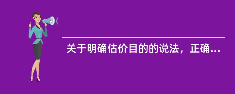 关于明确估价目的的说法，正确的是（　）。