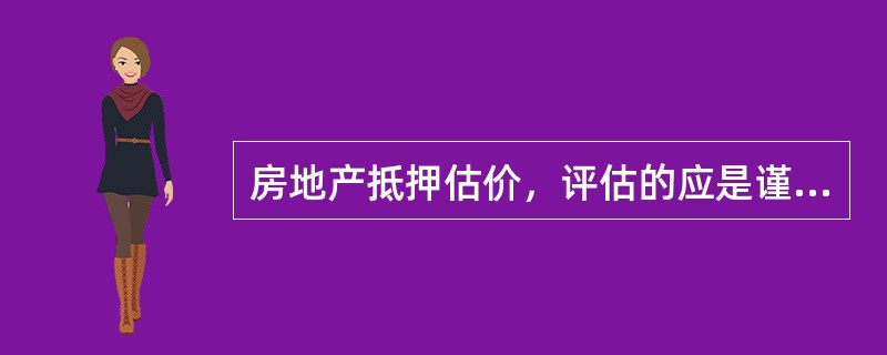 房地产抵押估价，评估的应是谨慎价值。（　）