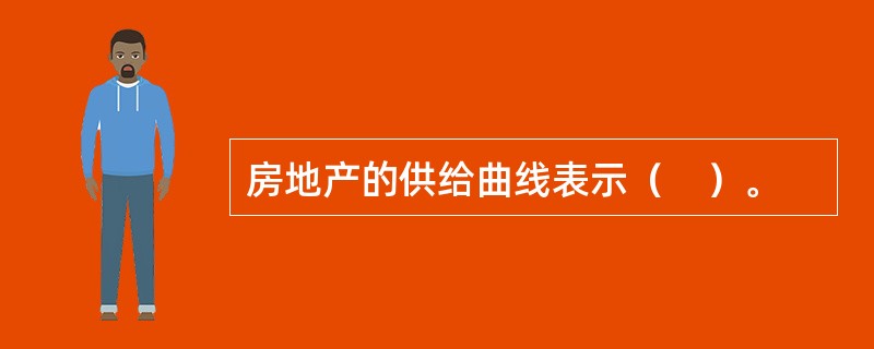 房地产的供给曲线表示（　）。