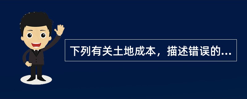 下列有关土地成本，描述错误的有（　）。