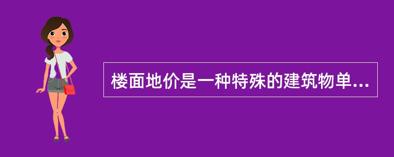 楼面地价是一种特殊的建筑物单价，是指全部建筑面积分摊到占地面积上的建筑物价格。（　）