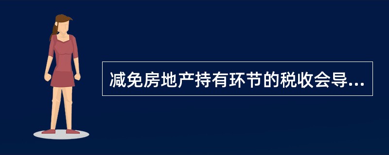 减免房地产持有环节的税收会导致房地产价格上升。（　）