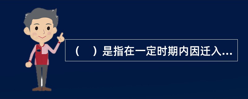 （　）是指在一定时期内因迁入和迁出因素的消长导致的人口数量增加或减少，即迁入的人数与迁出的人数的净差值。