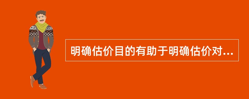 明确估价目的有助于明确估价对象，有助于明确估价时点，还有助于明确所要评估的价值类型。（　）